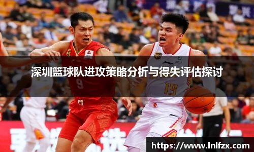 深圳篮球队进攻策略分析与得失评估探讨