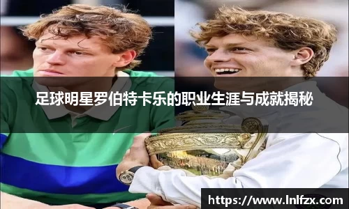 足球明星罗伯特卡乐的职业生涯与成就揭秘